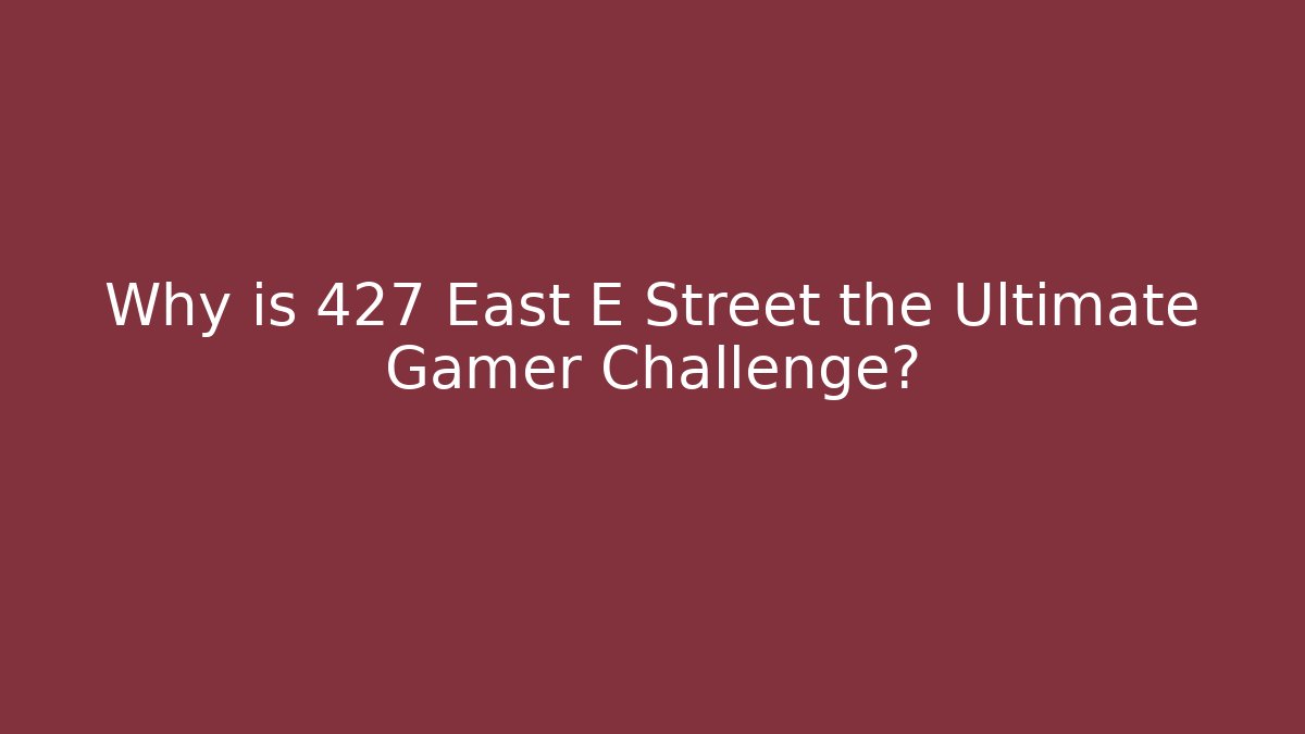 Why is 427 East E Street the Ultimate Gamer Challenge?