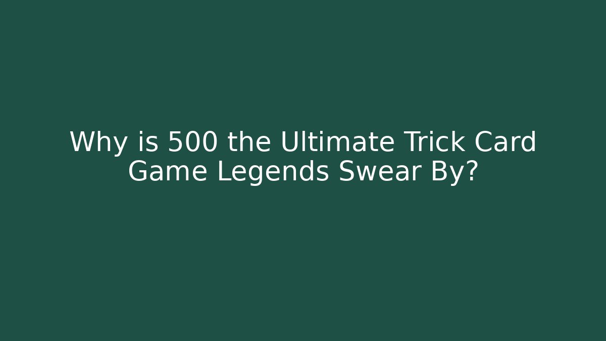 Why is 500 the Ultimate Trick Card Game Legends Swear By?