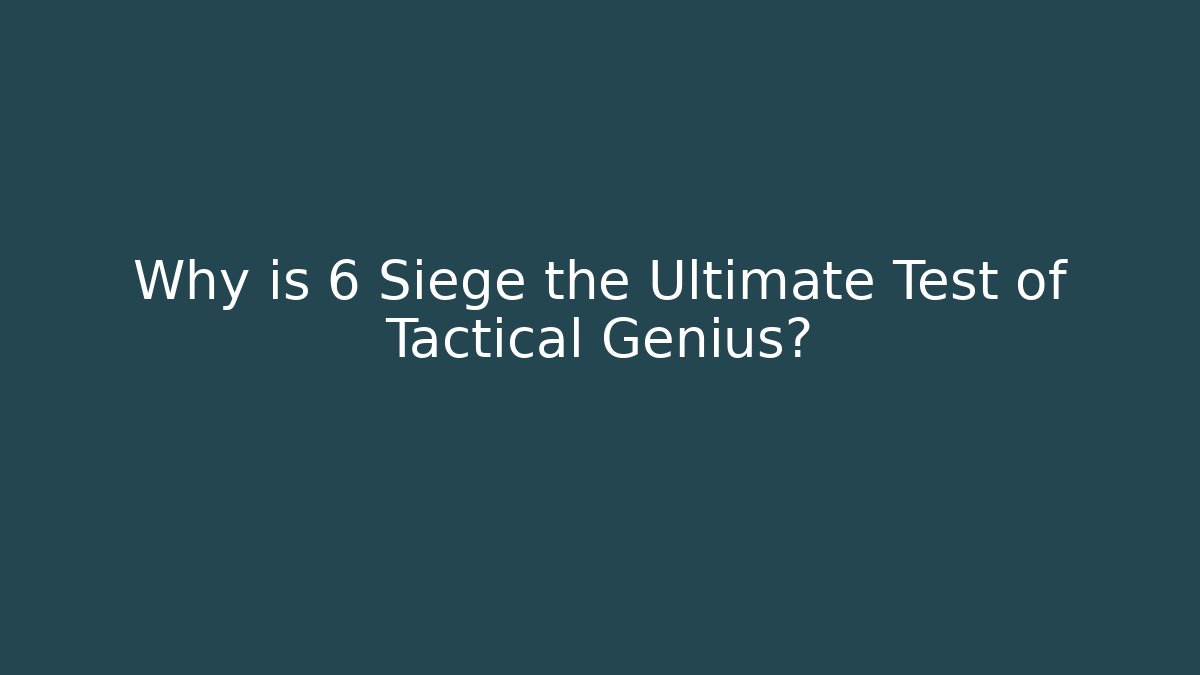 Why is 6 Siege the Ultimate Test of Tactical Genius?