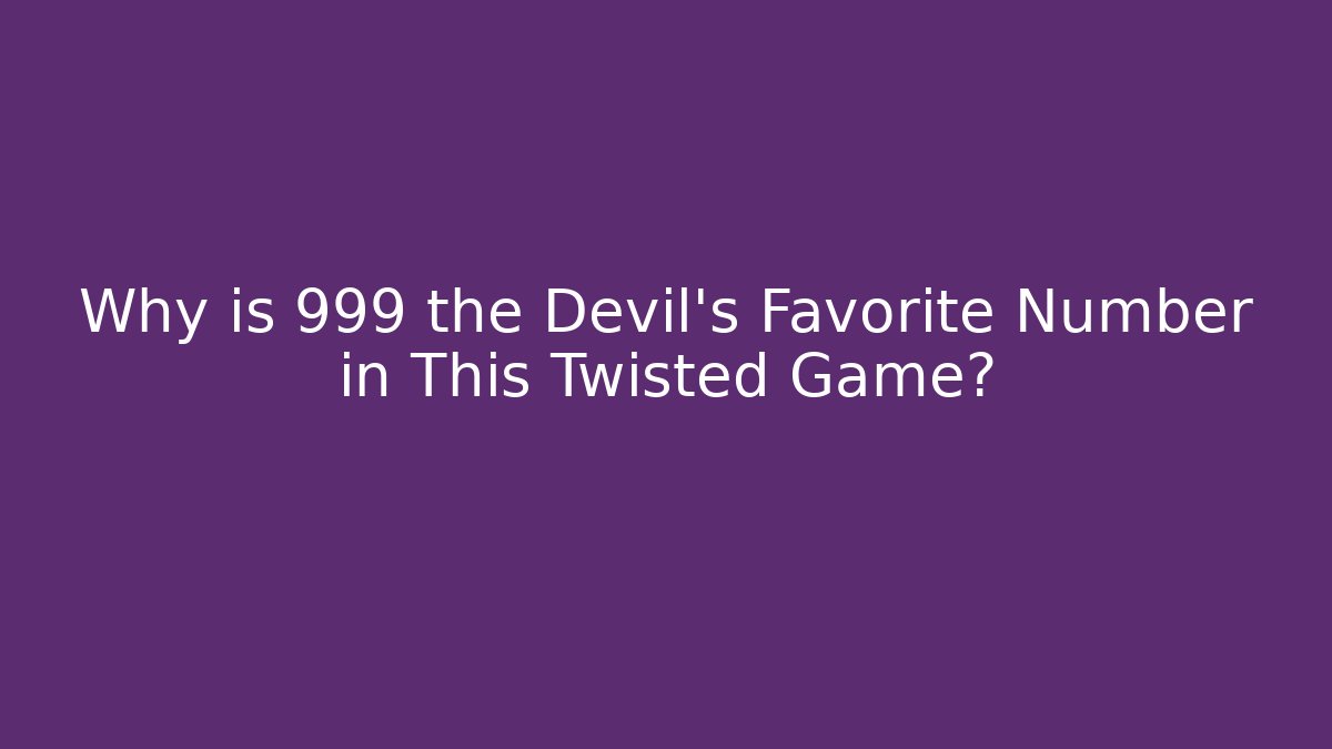 Why is 999 the Devil’s Favorite Number in This Twisted Game?