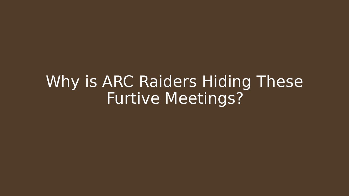 Why is ARC Raiders Hiding These Furtive Meetings?