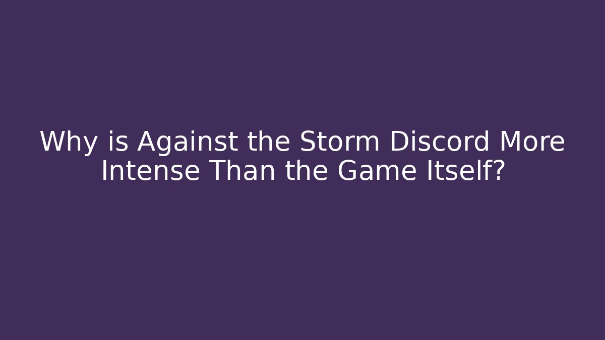Why is Against the Storm Discord More Intense Than the Game Itself?