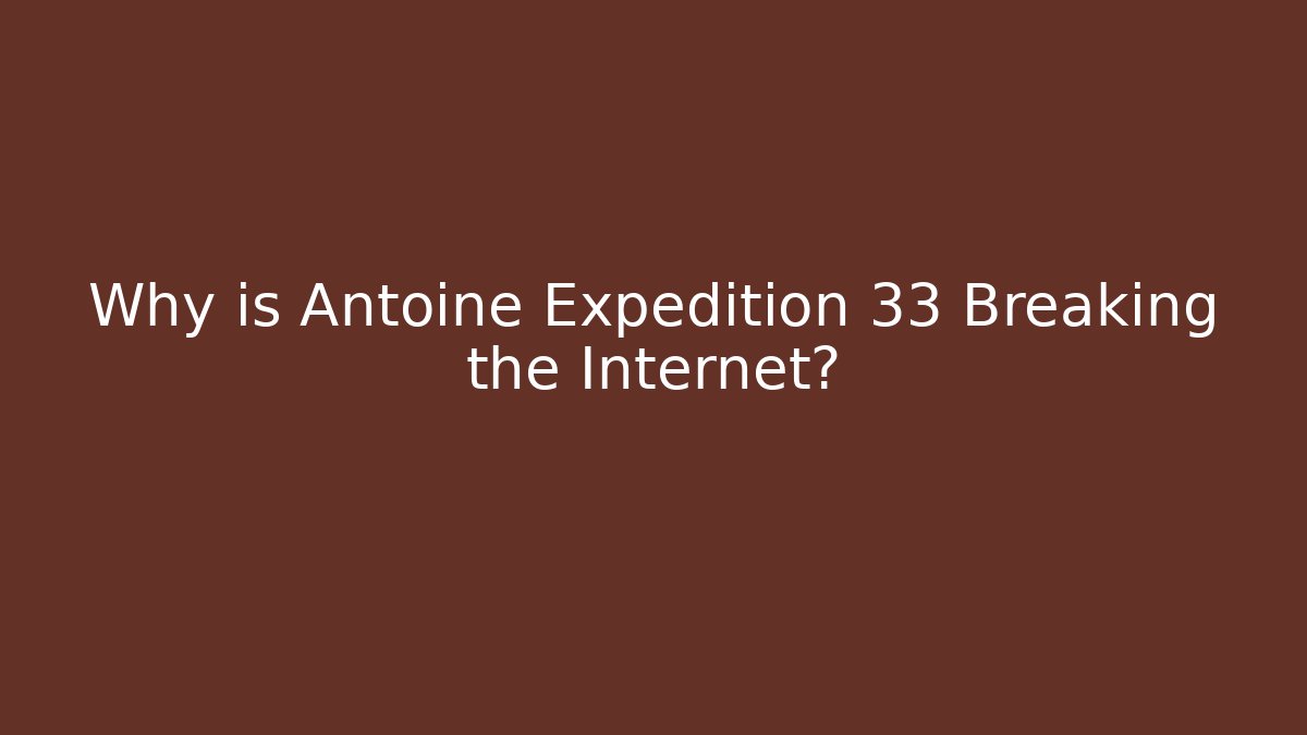 Why is Antoine Expedition 33 Breaking the Internet?