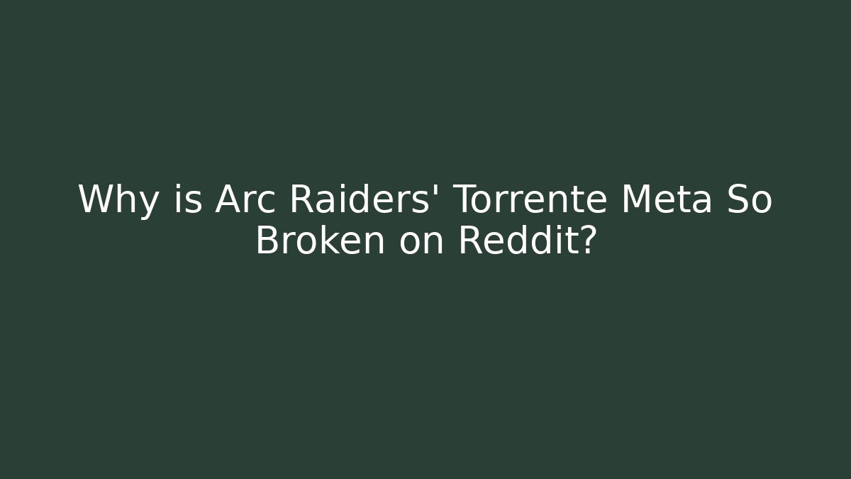 Why is Arc Raiders' Torrente Meta So Broken on Reddit?