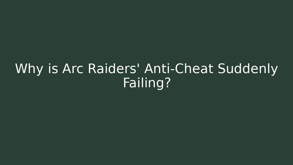 Why is Arc Raiders’ Anti-Cheat Suddenly Failing?