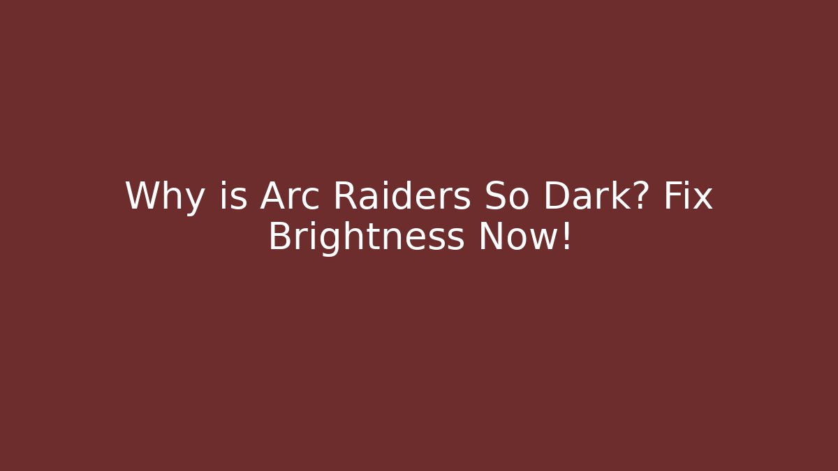 Why is Arc Raiders So Dark? Fix Brightness Now!