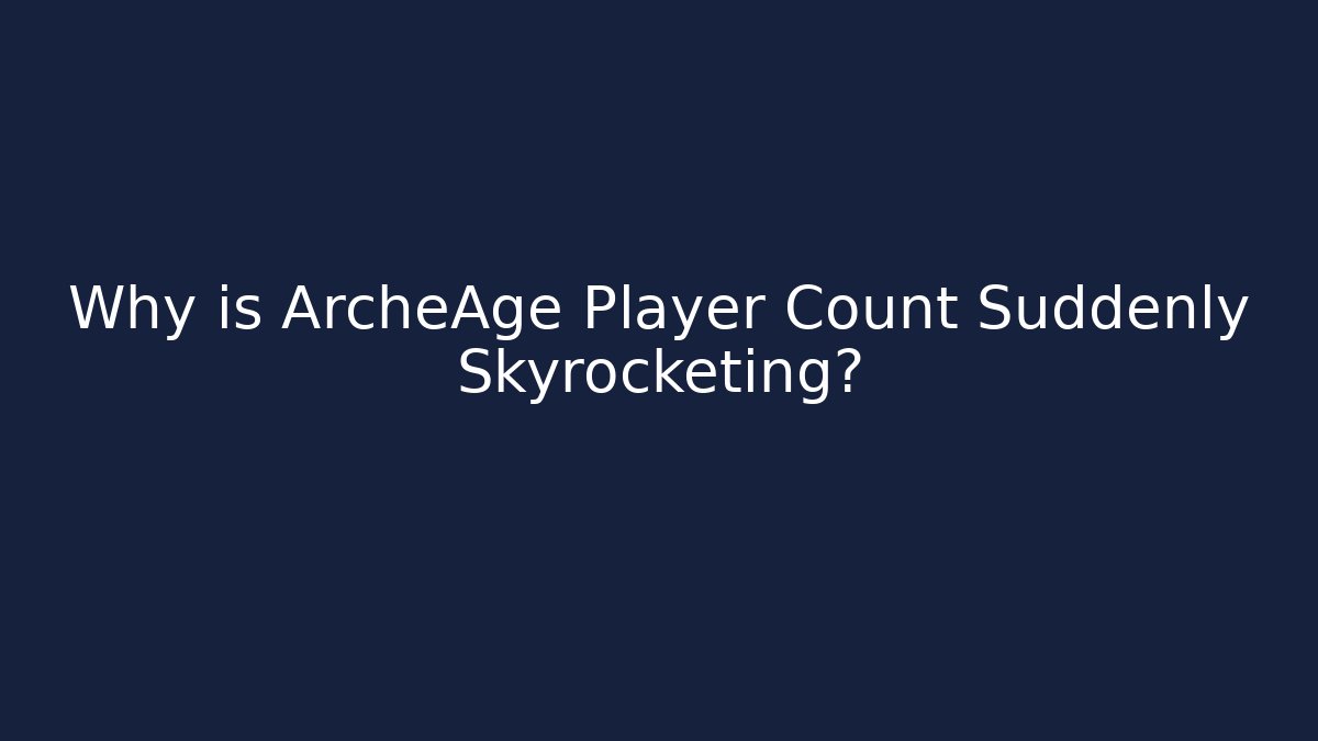 Why is ArcheAge Player Count Suddenly Skyrocketing? - Create More Assets