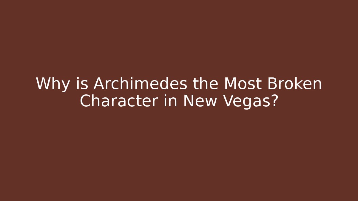 Why is Archimedes the Most Broken Character in New Vegas?