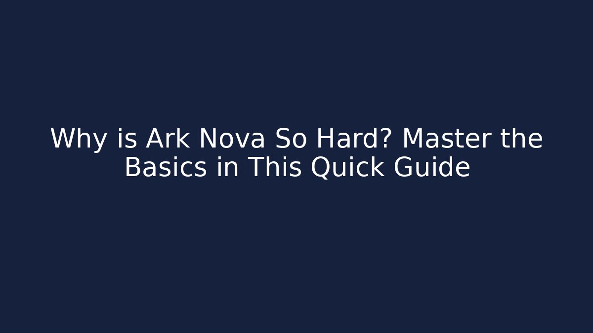 Why is Ark Nova So Hard? Master the Basics in This Quick Guide - Create More Assets