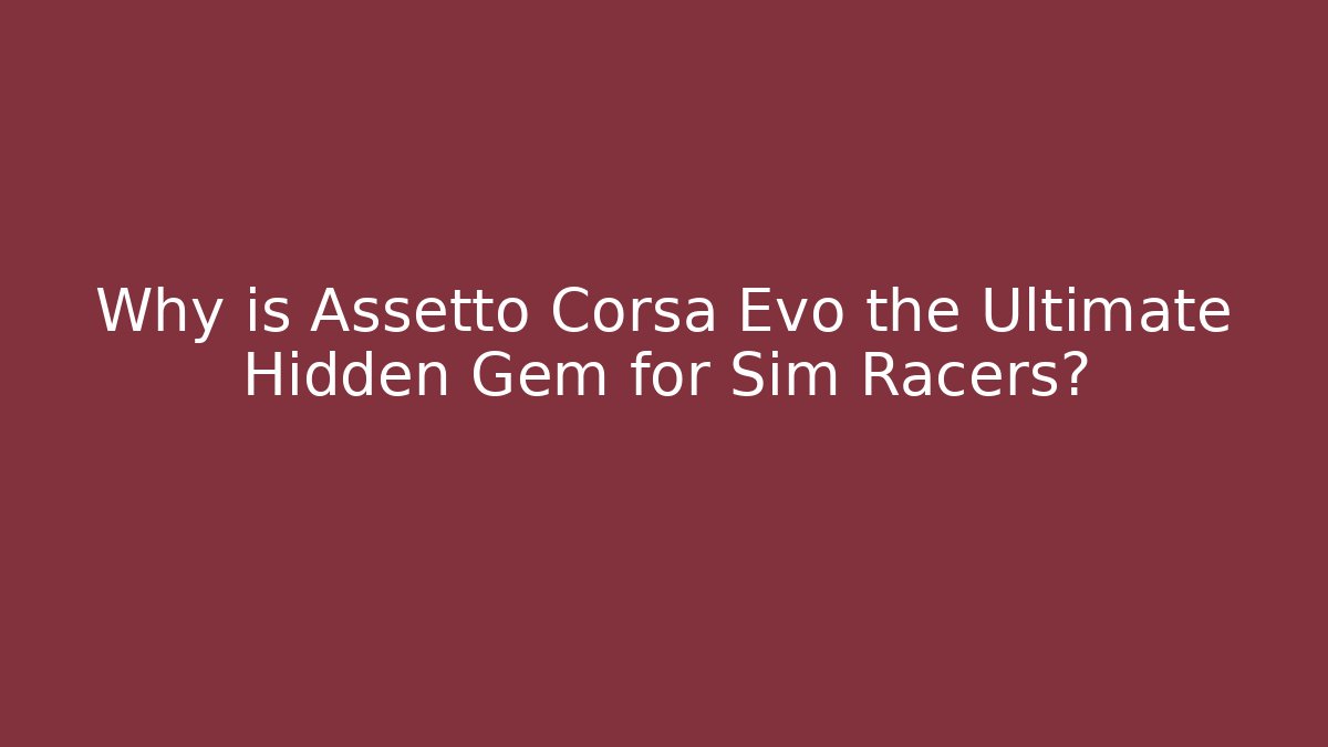 Why is Assetto Corsa Evo the Ultimate Hidden Gem for Sim Racers?