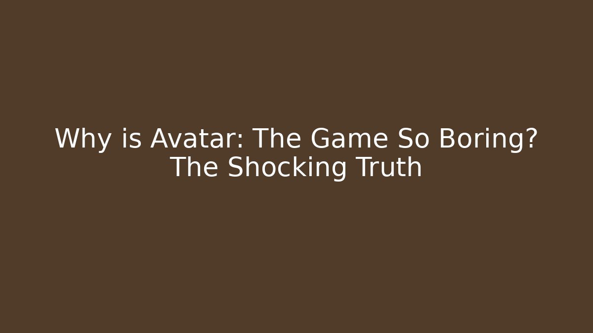 Why is Avatar: The Game So Boring? The Shocking Truth