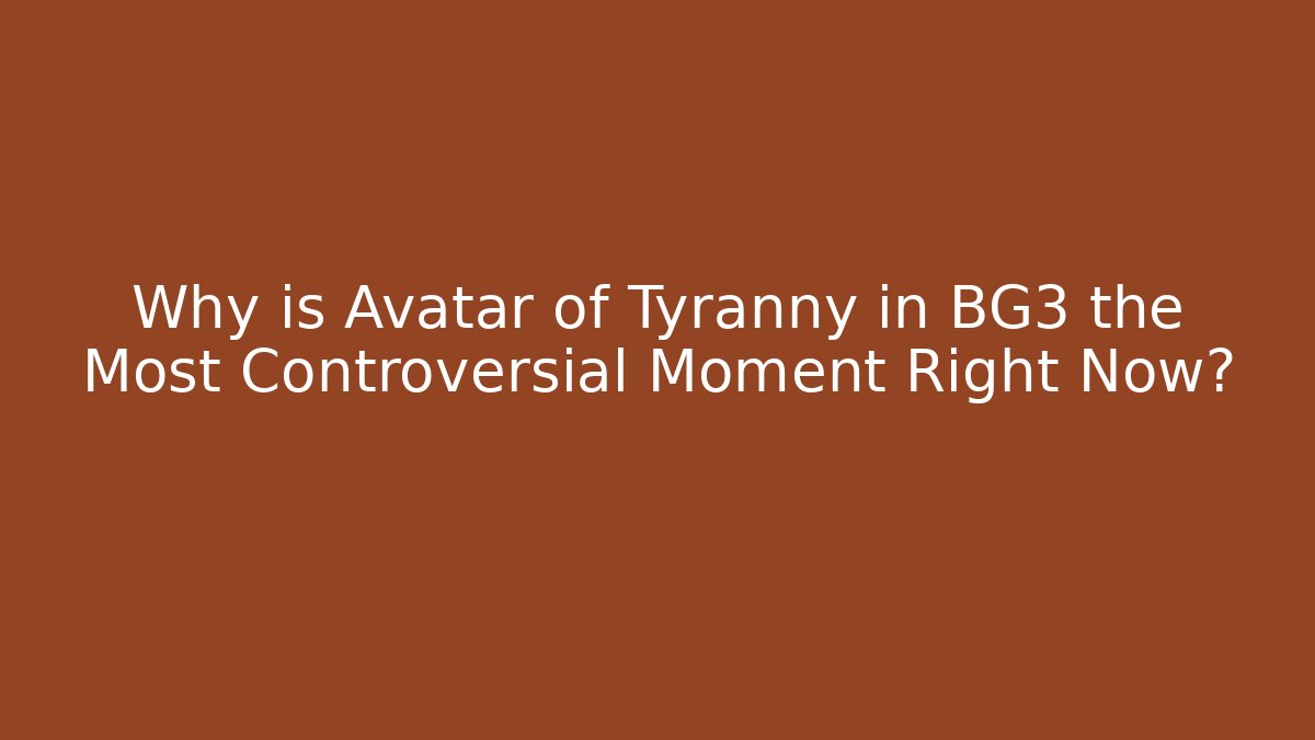 Why is Avatar of Tyranny in BG3 the Most Controversial Moment Right Now?