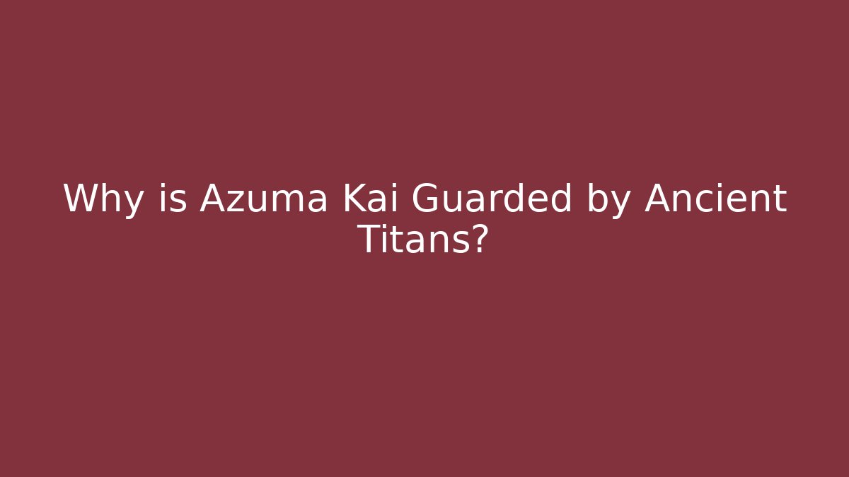 Why is Azuma Kai Guarded by Ancient Titans? - Create More Assets