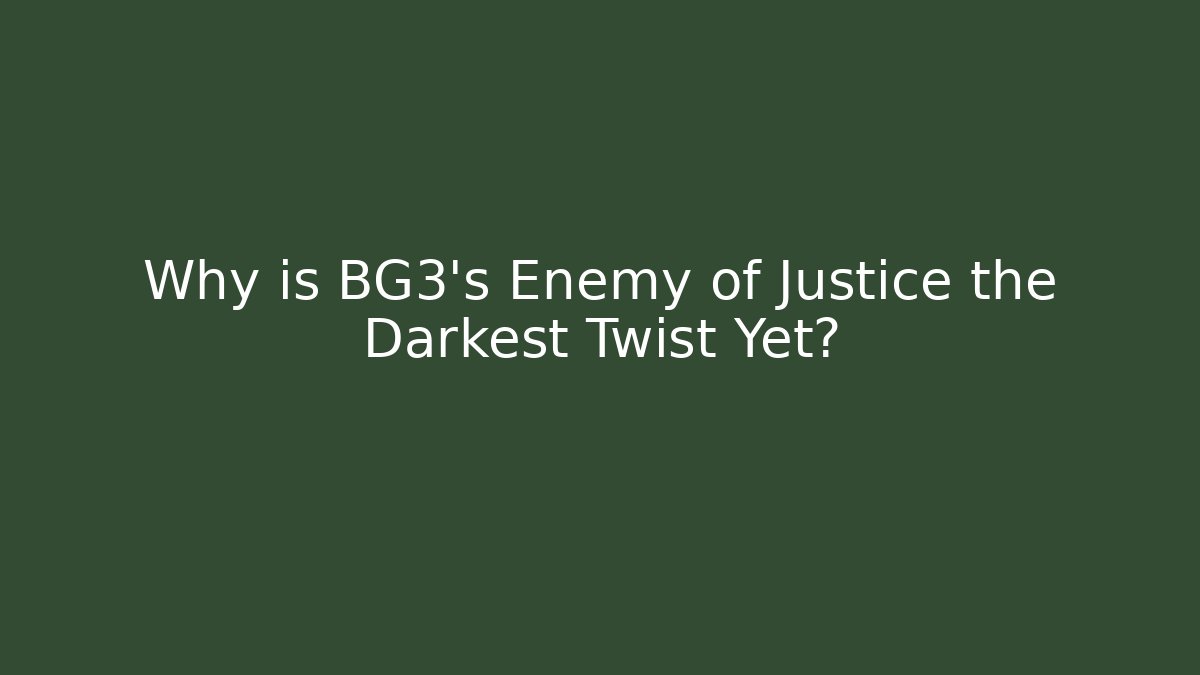 Why is BG3's Enemy of Justice the Darkest Twist Yet?