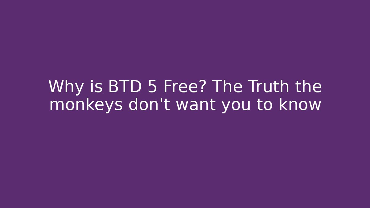 Why is BTD 5 Free? The Truth the monkeys don't want you to know