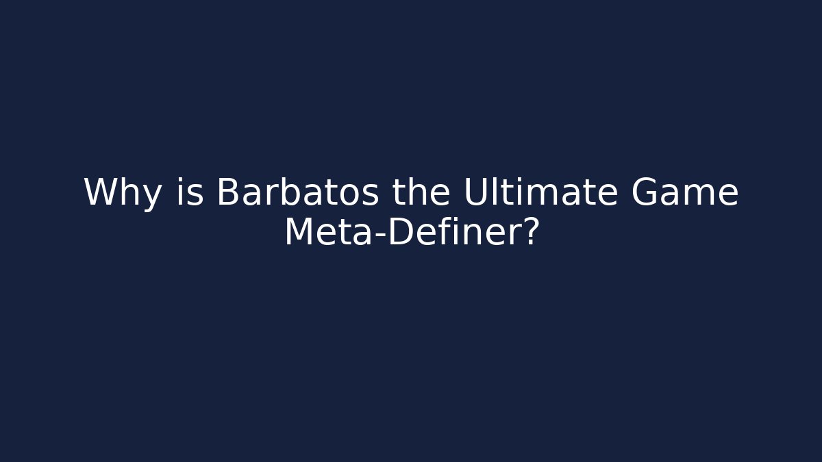 Why is Barbatos the Ultimate Game Meta-Definer?