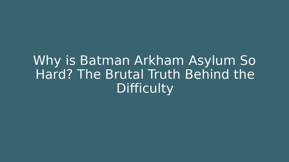 Why is Batman Arkham Asylum So Hard? The Brutal Truth Behind the Difficulty