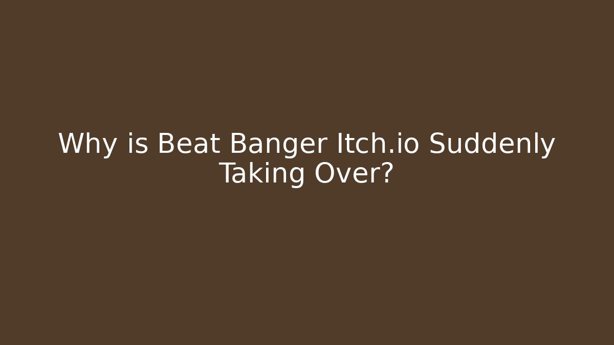 Why is Beat Banger Itch.io Suddenly Taking Over?