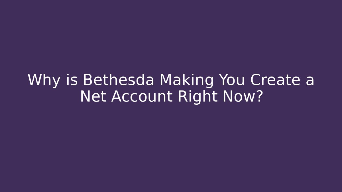Why is Bethesda Making You Create a Net Account Right Now?
