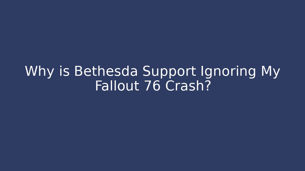 Why is Bethesda Support Ignoring My Fallout 76 Crash?