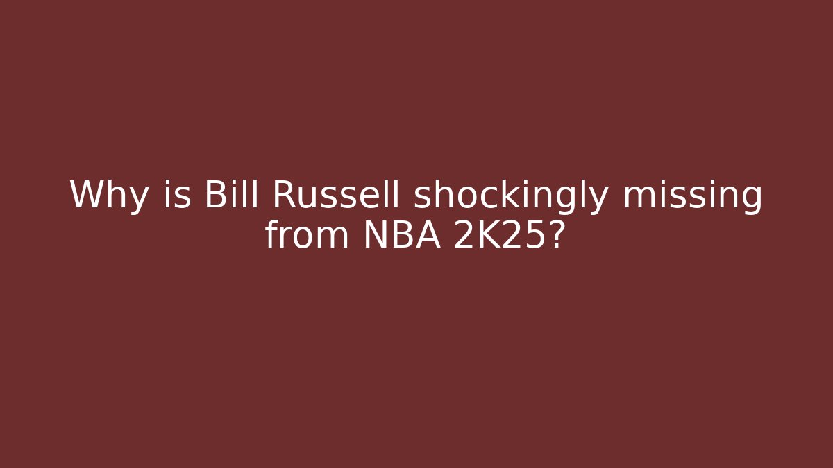 Why is Bill Russell shockingly missing from NBA 2K25?