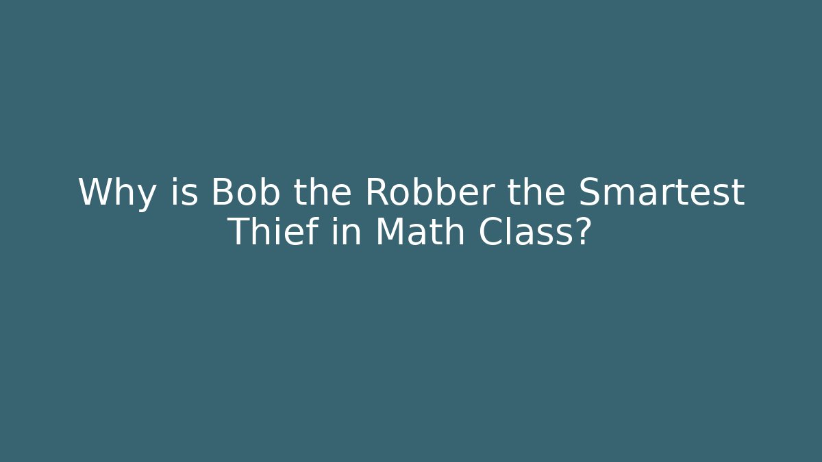 Why is Bob the Robber the Smartest Thief in Math Class?