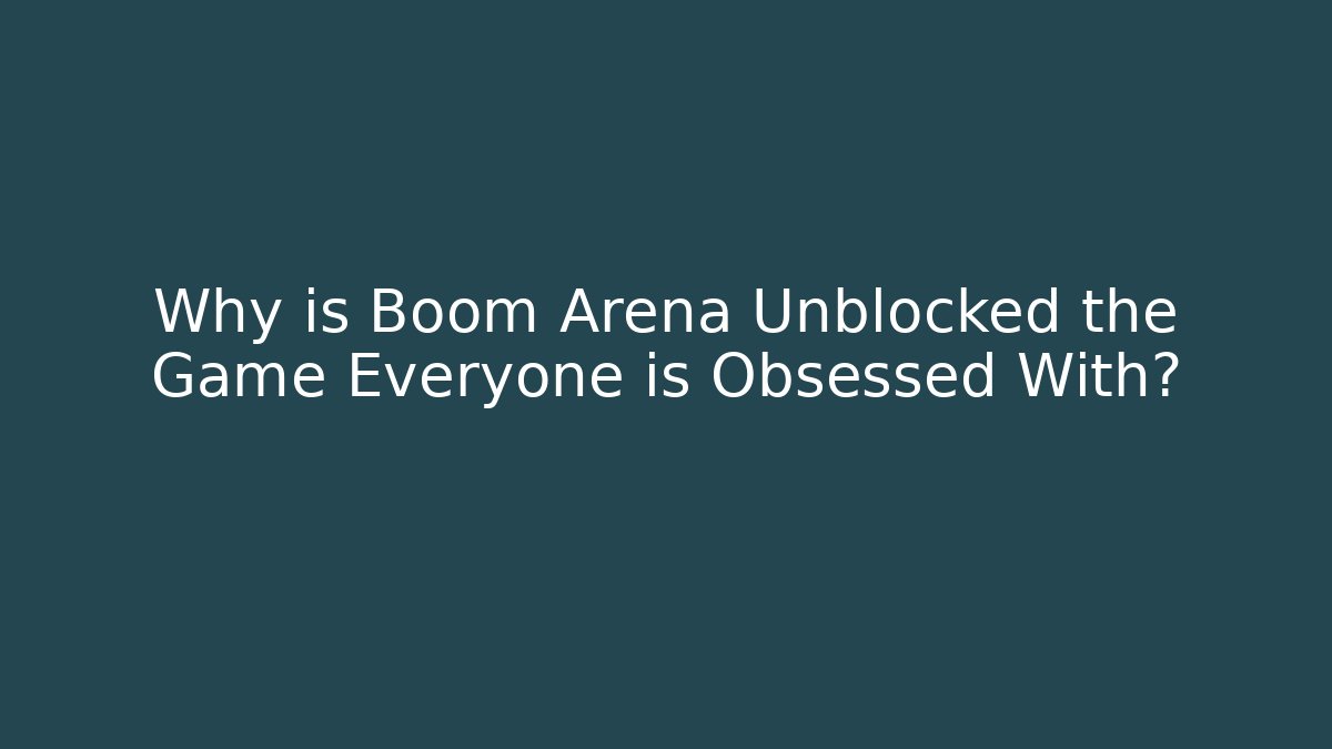 Why is Boom Arena Unblocked the Game Everyone is Obsessed With?