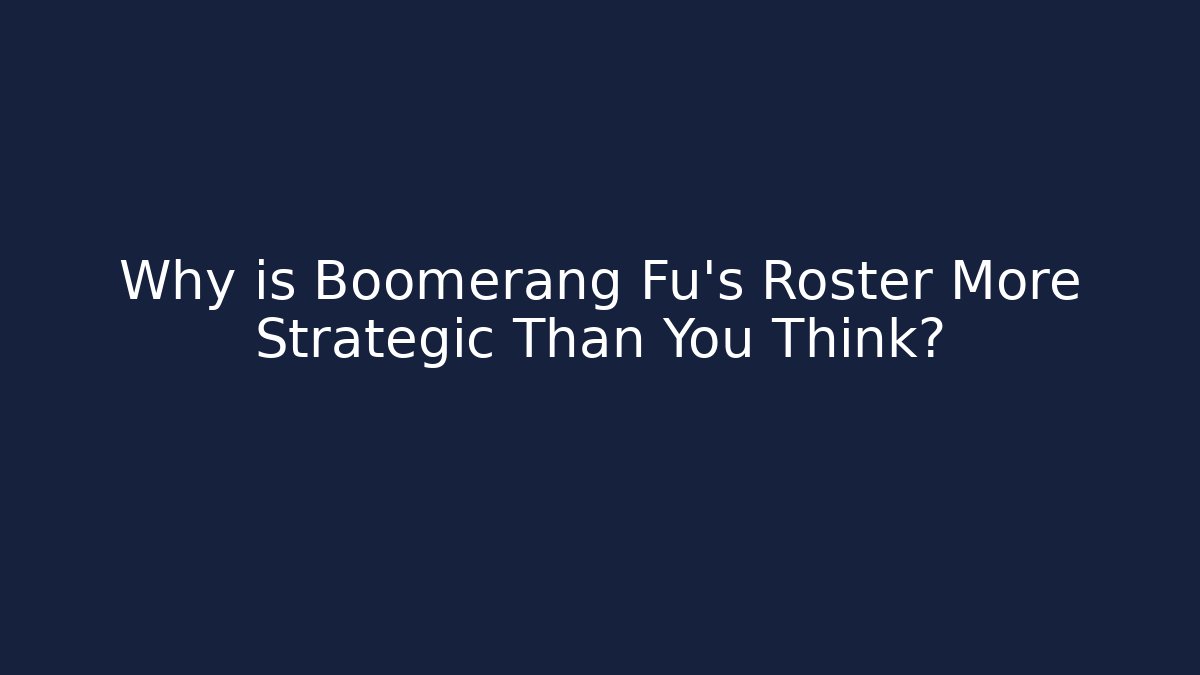 Why is Boomerang Fu's Roster More Strategic Than You Think?