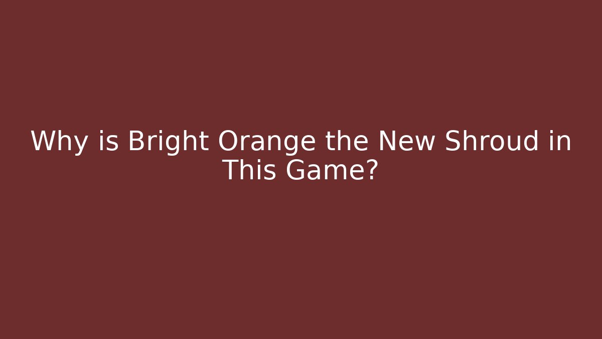 Why is Bright Orange the New Shroud in This Game?