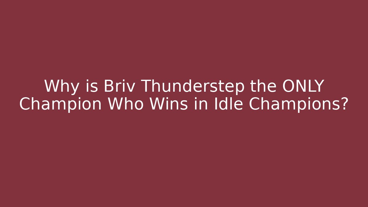 Why is Briv Thunderstep the ONLY Champion Who Wins in Idle Champions?