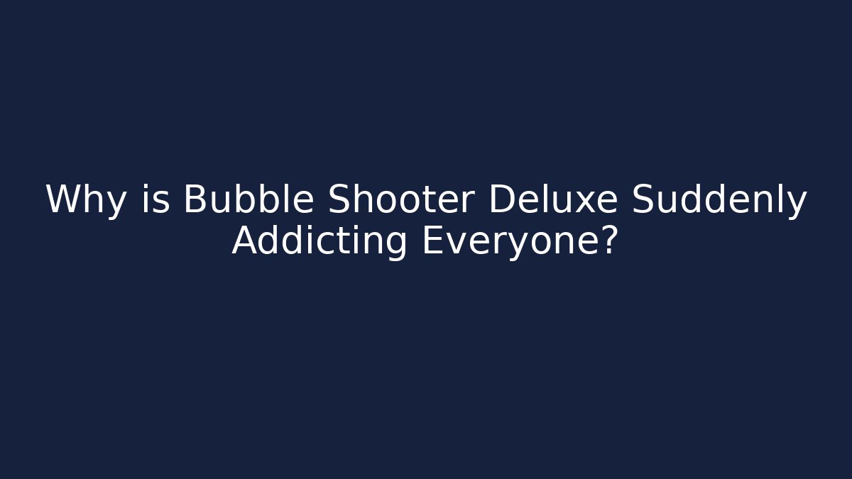 Why is Bubble Shooter Deluxe Suddenly Addicting Everyone?