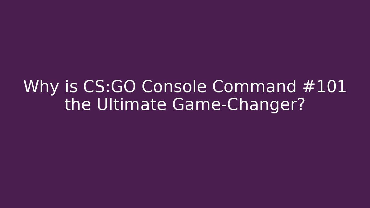 Why is CS:GO Console Command #101 the Ultimate Game-Changer?