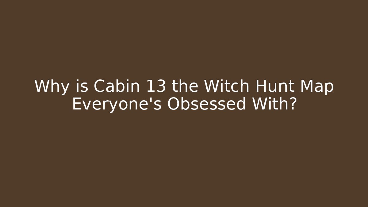 Why is Cabin 13 the Witch Hunt Map Everyone’s Obsessed With?