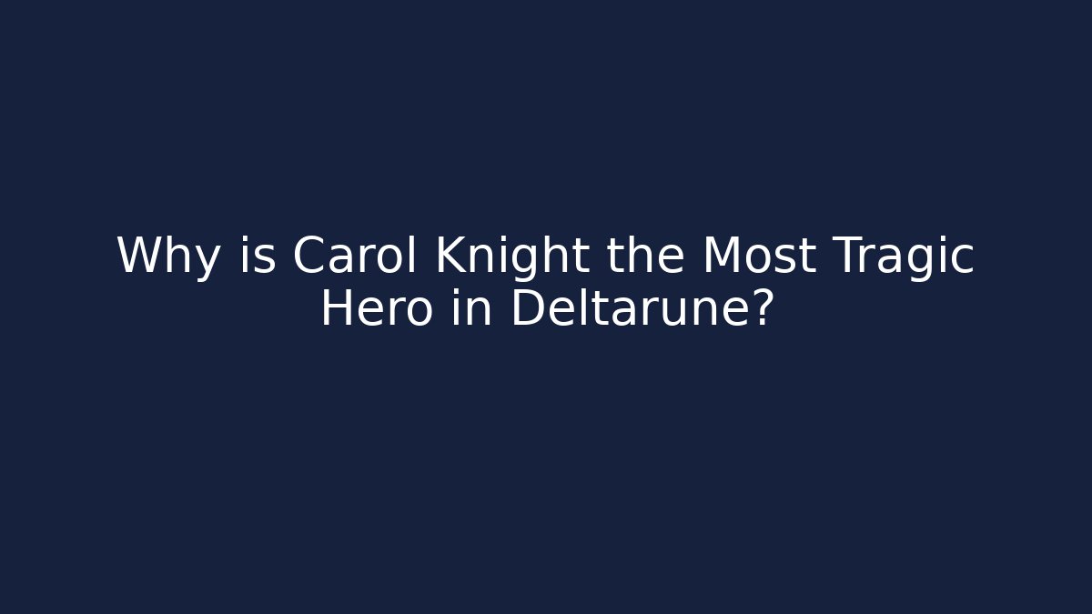 Why is Carol Knight the Most Tragic Hero in Deltarune?