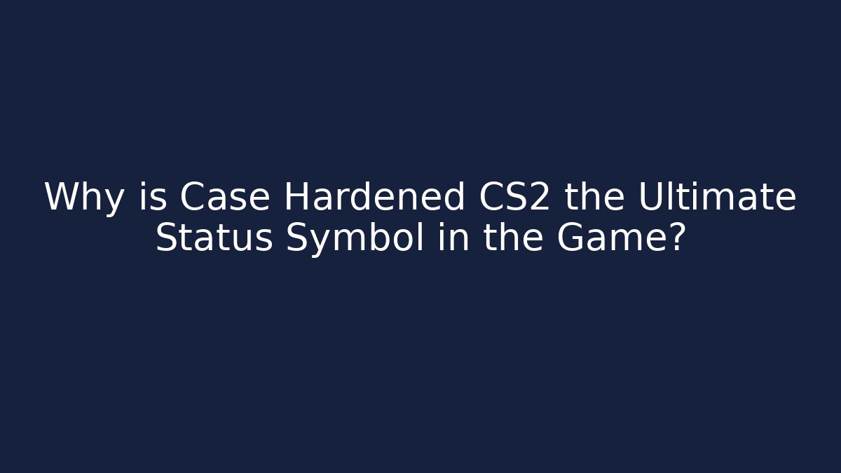 Why is Case Hardened CS2 the Ultimate Status Symbol in the Game? - Create More Assets