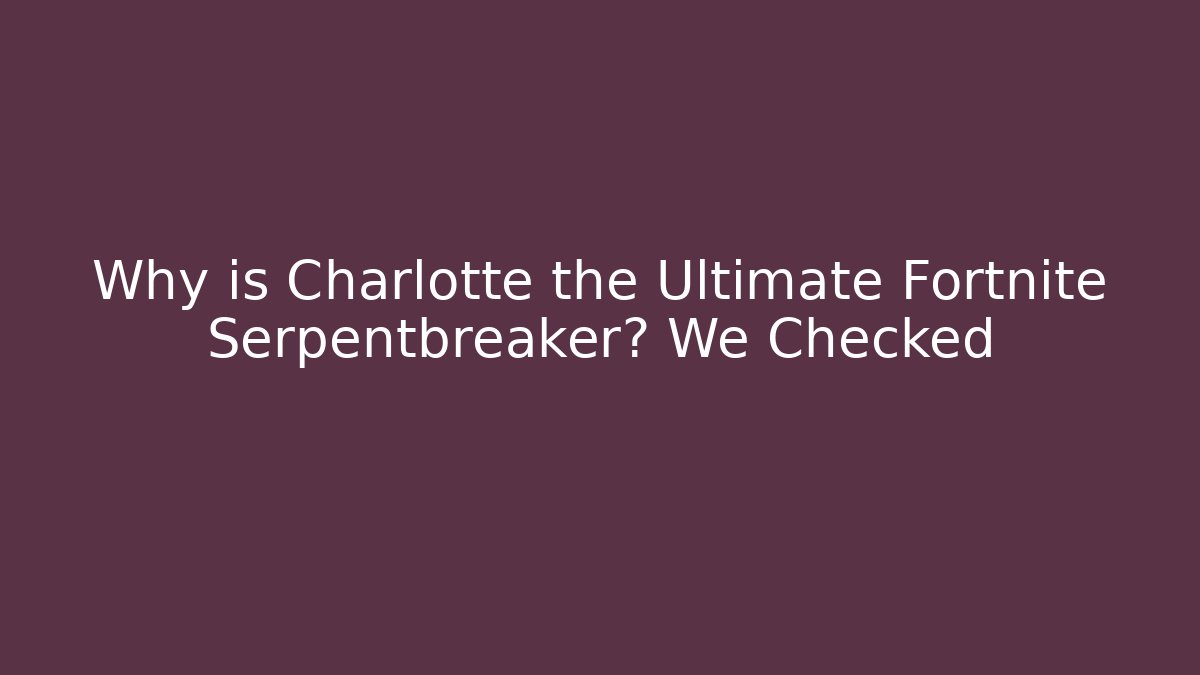 Why is Charlotte the Ultimate Fortnite Serpentbreaker? We Checked