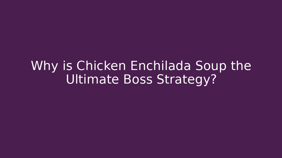 Why is Chicken Enchilada Soup the Ultimate Boss Strategy?