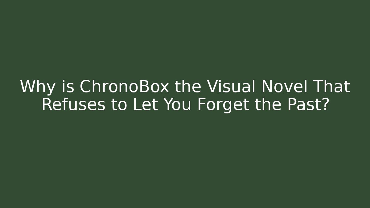 Why is ChronoBox the Visual Novel That Refuses to Let You Forget the Past?