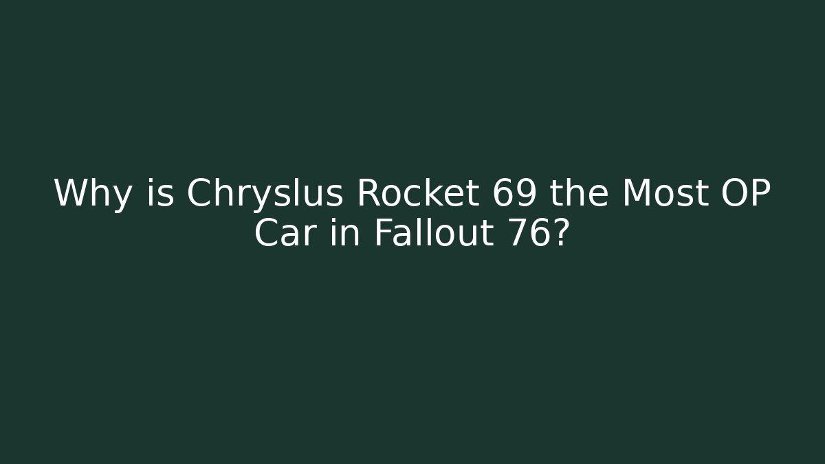 Why is Chryslus Rocket 69 the Most OP Car in Fallout 76?