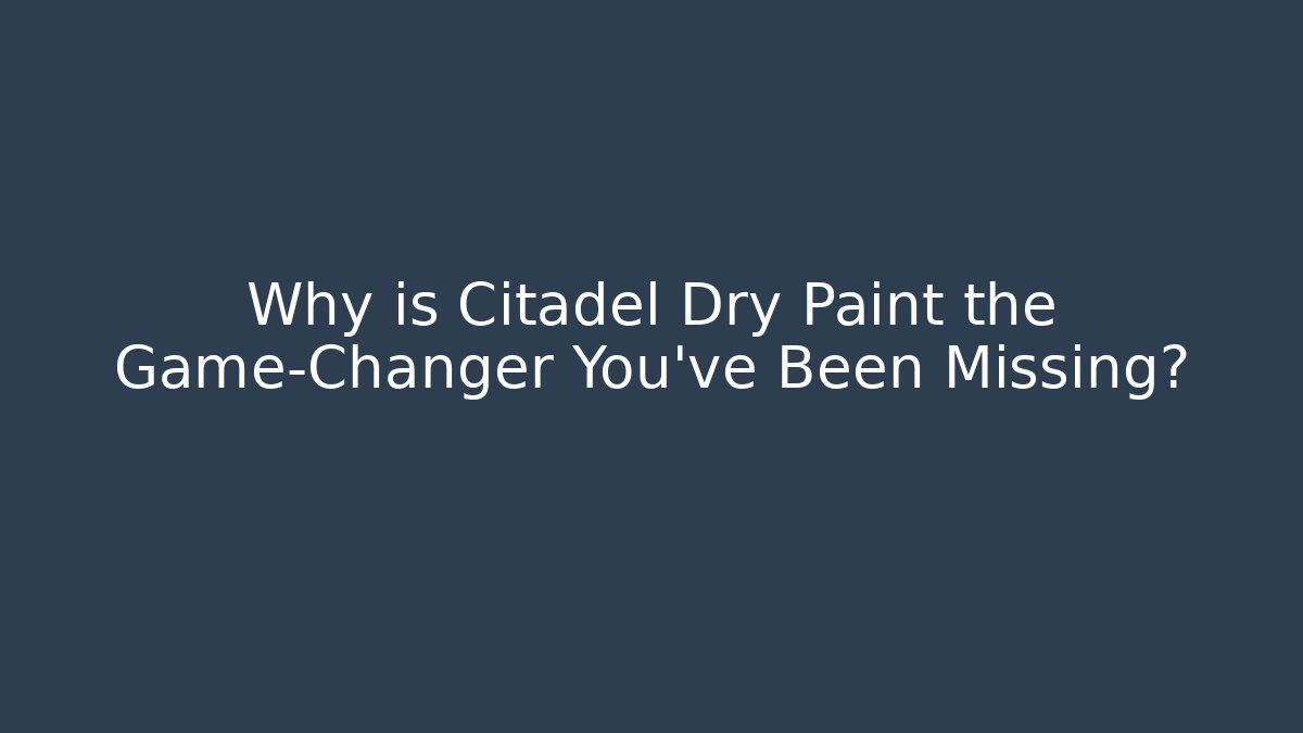 Why is Citadel Dry Paint the Game-Changer You’ve Been Missing?
