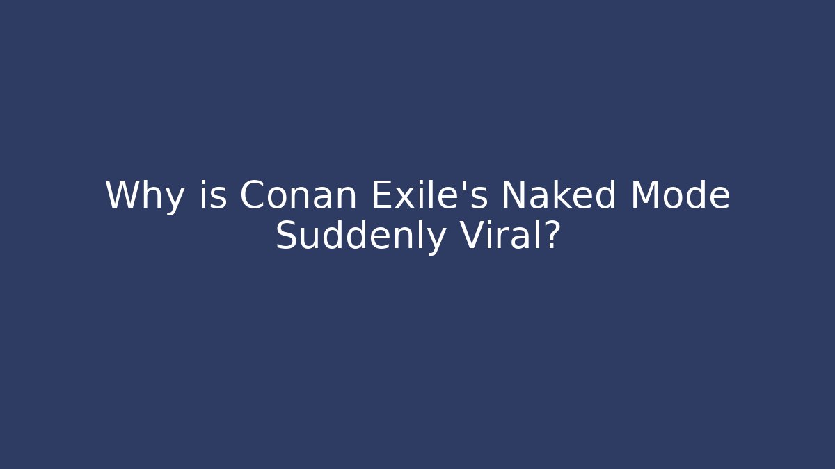 Why is Conan Exile's Naked Mode Suddenly Viral?