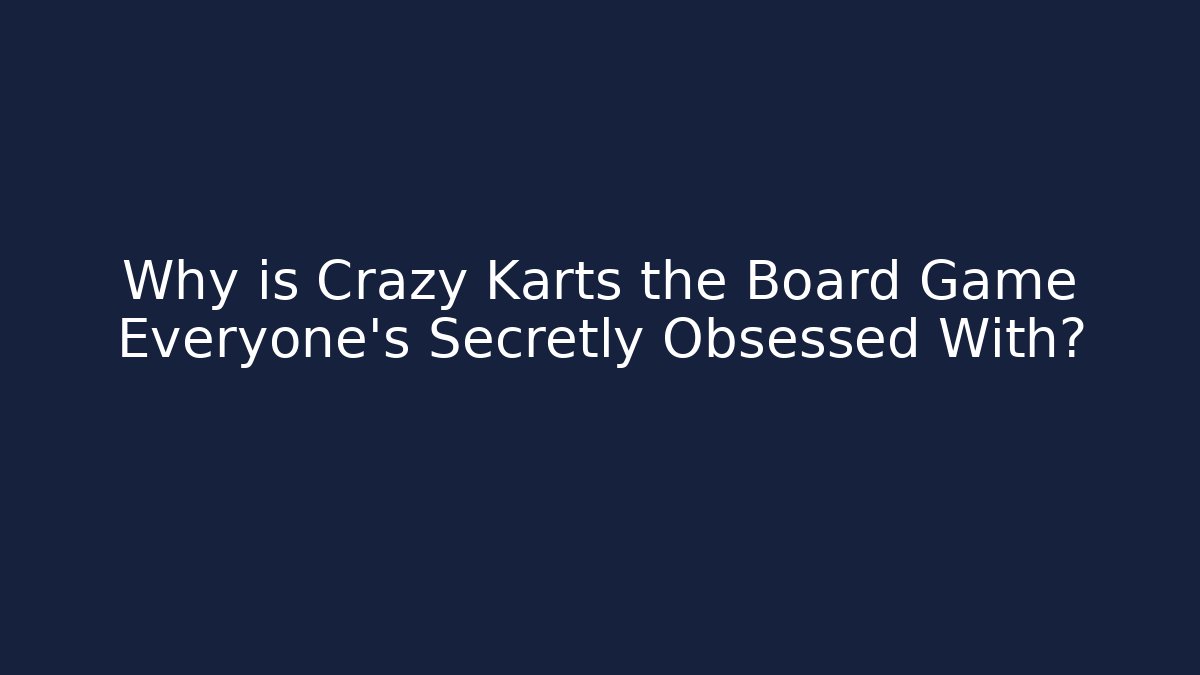Why is Crazy Karts the Board Game Everyone’s Secretly Obsessed With?