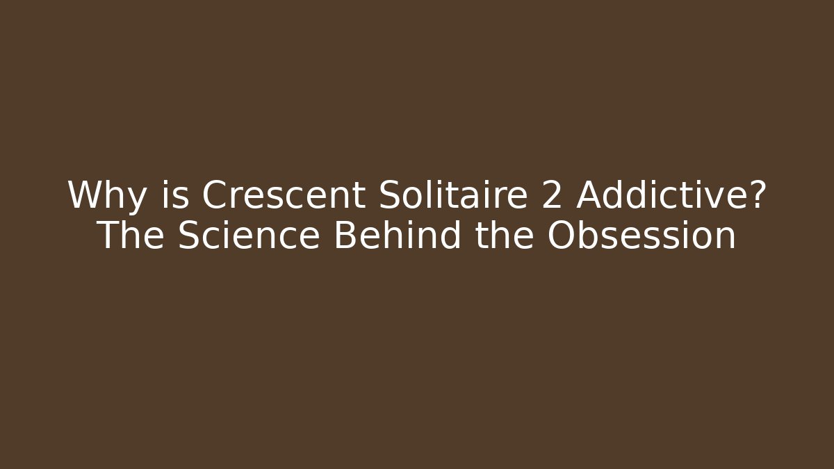Why is Crescent Solitaire 2 Addictive? The Science Behind the Obsession