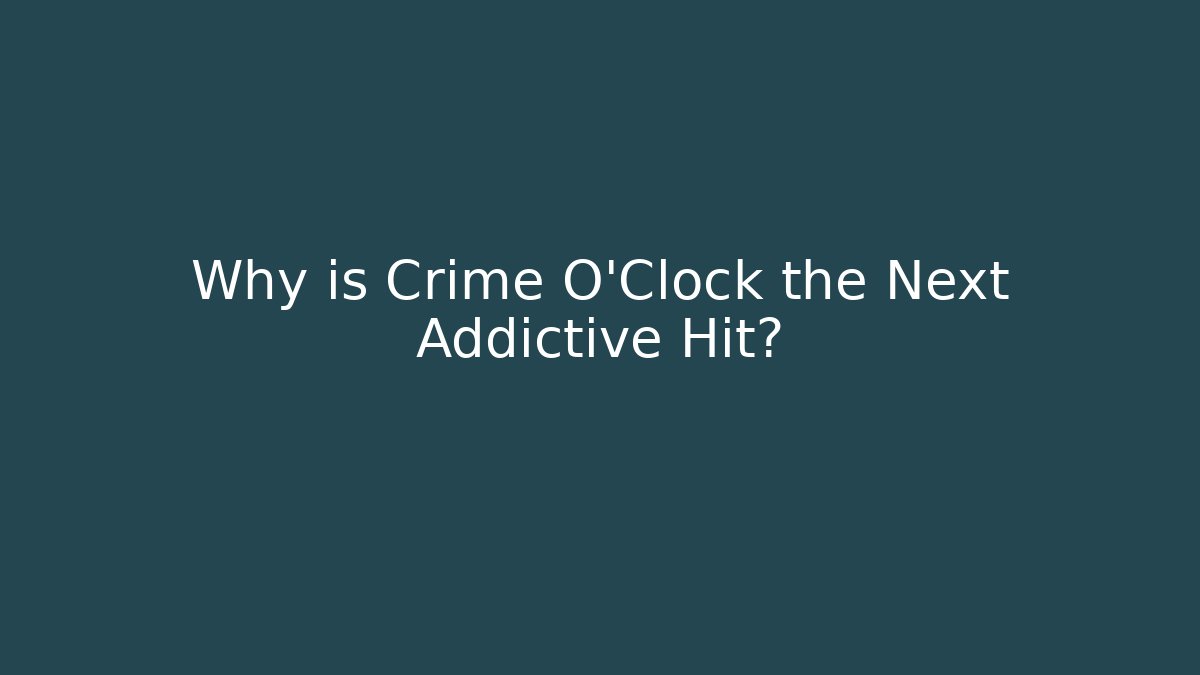Why is Crime O'Clock the Next Addictive Hit?