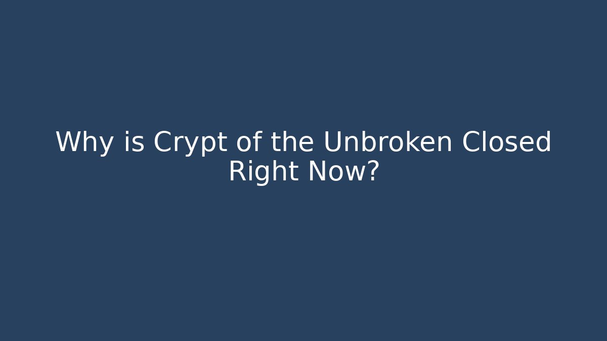 Why is Crypt of the Unbroken Closed Right Now?
