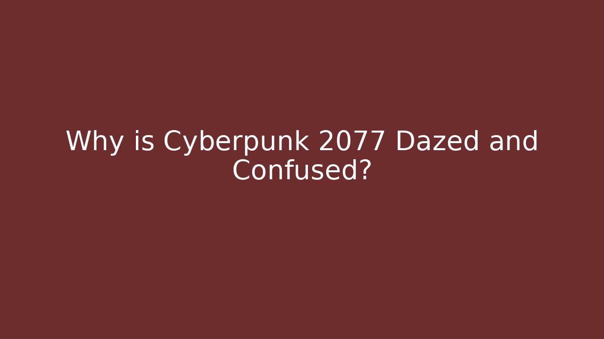 Why is Cyberpunk 2077 Dazed and Confused?