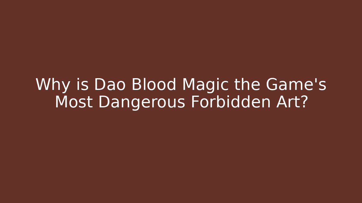 Why is Dao Blood Magic the Game's Most Dangerous Forbidden Art?