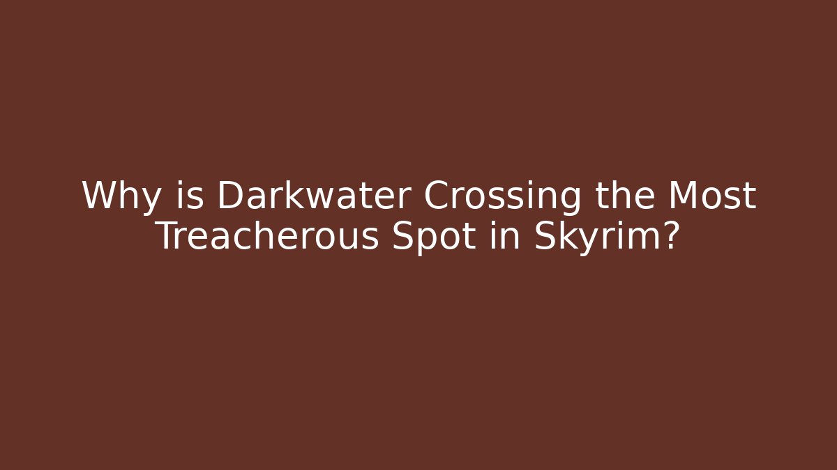 Why is Darkwater Crossing the Most Treacherous Spot in Skyrim?