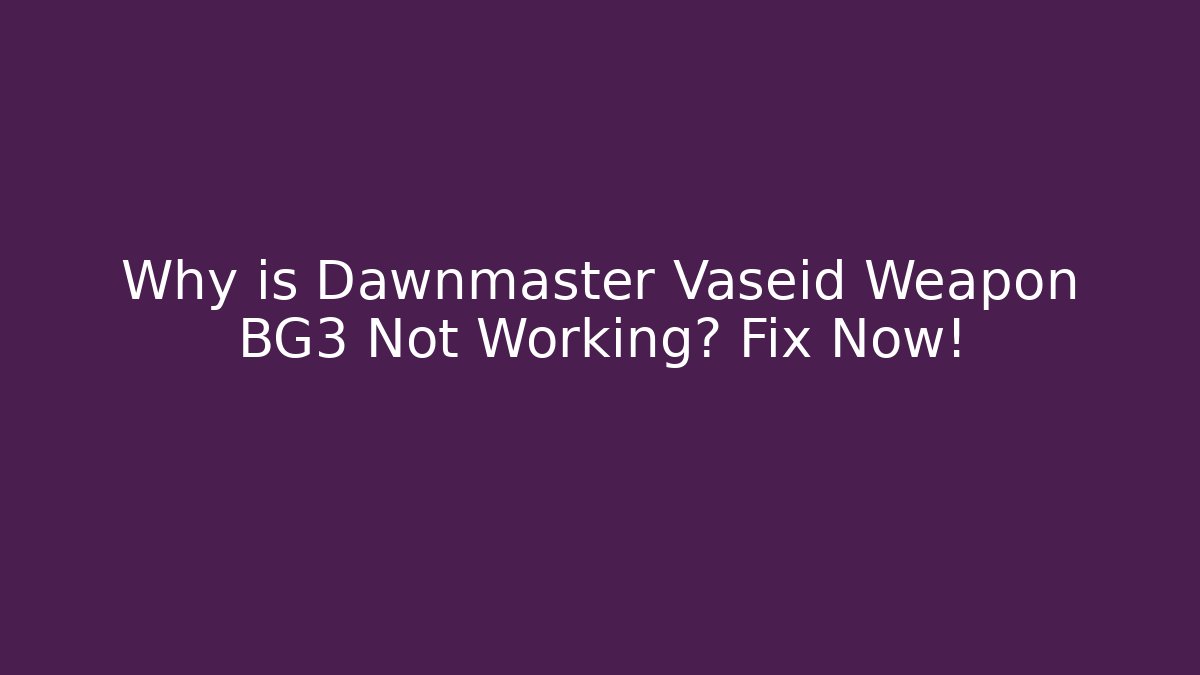Why is Dawnmaster Vaseid Weapon BG3 Not Working? Fix Now!