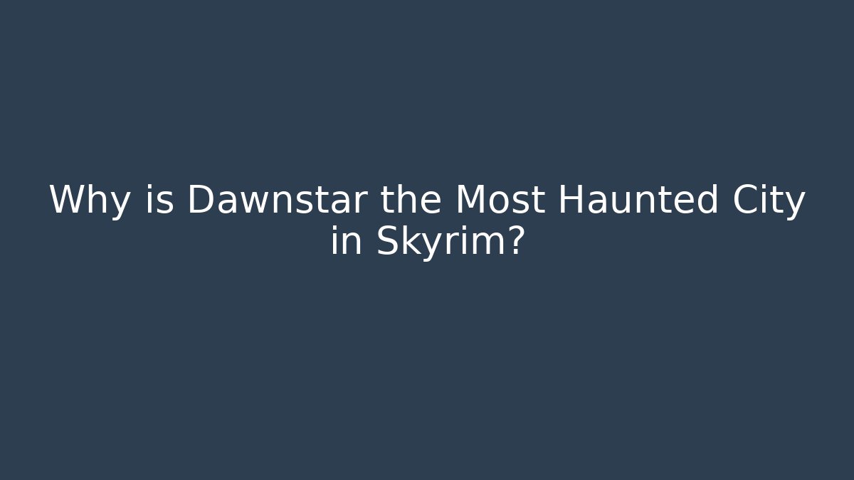 Why is Dawnstar the Most Haunted City in Skyrim?